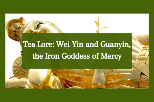 Tea Lore: Wei Yin and Guanyin, the Iron Goddess of Mercy